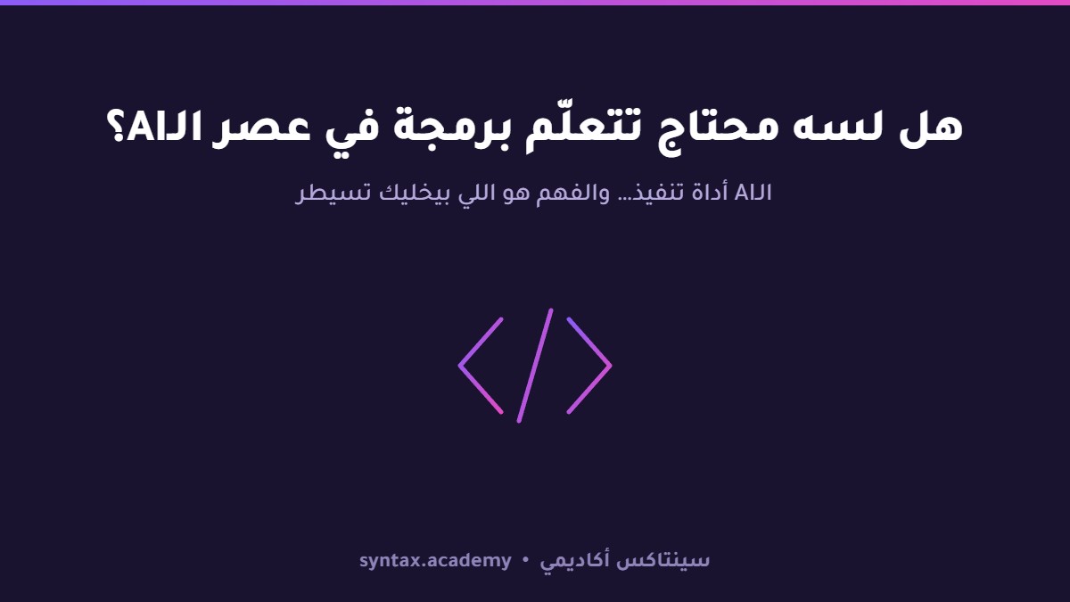 هل لسه محتاج تتعلّم برمجة في عصر الـAI؟ الحقيقة اللي محدّش بيقولهالك