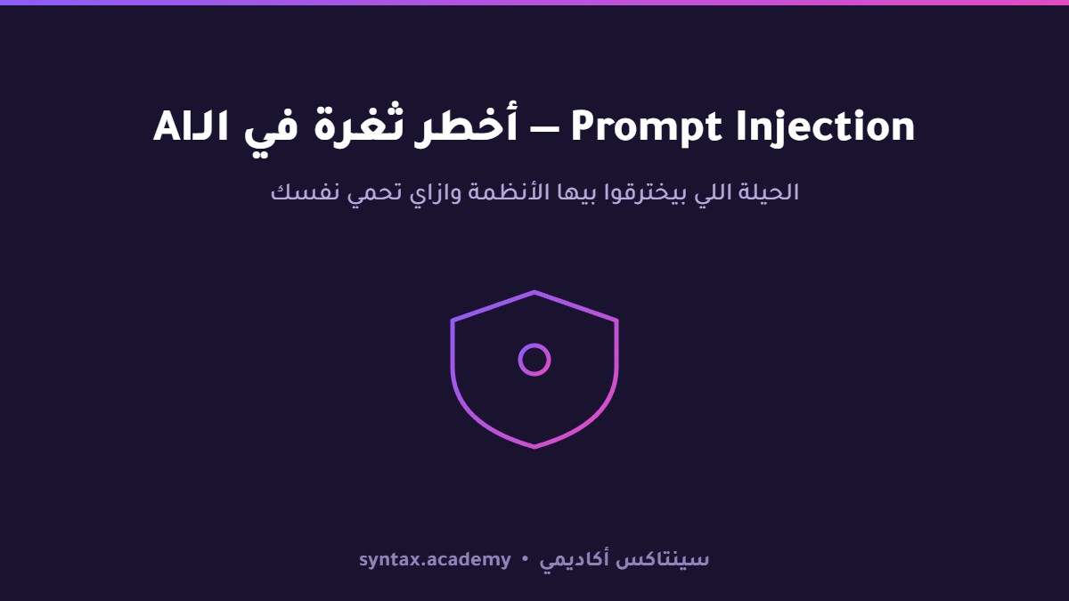 Prompt Injection: الحيلة اللي بيخترقوا بيها أنظمة الـAI — وازاي تحمي نفسك